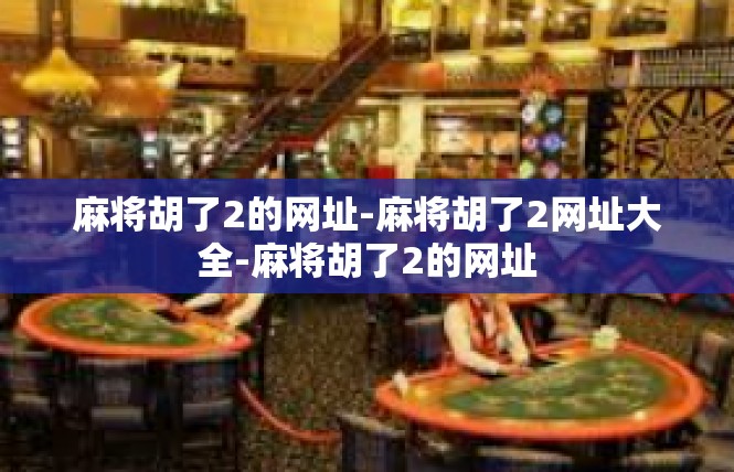 麻将胡了2的网址-麻将胡了2网址大全-麻将胡了2的网址