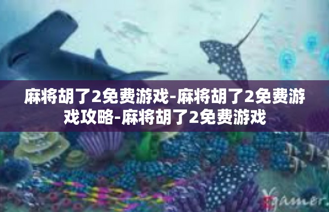 麻将胡了2免费游戏-麻将胡了2免费游戏攻略-麻将胡了2免费游戏
