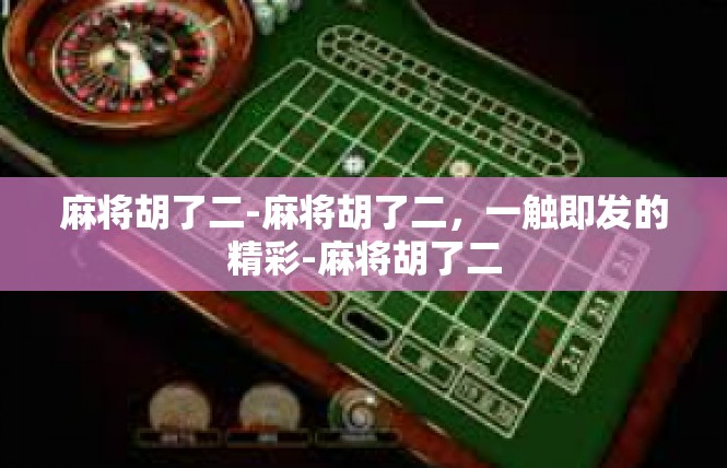 麻将胡了二-麻将胡了二，一触即发的精彩-麻将胡了二