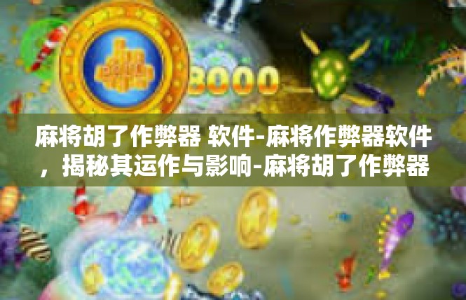 麻将胡了作弊器 软件-麻将作弊器软件，揭秘其运作与影响-麻将胡了作弊器 软件