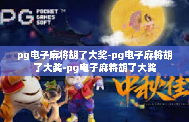pg电子麻将胡了大奖-pg电子麻将胡了大奖-pg电子麻将胡了大奖