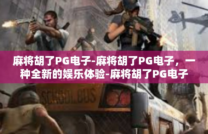 麻将胡了PG电子-麻将胡了PG电子，一种全新的娱乐体验-麻将胡了PG电子