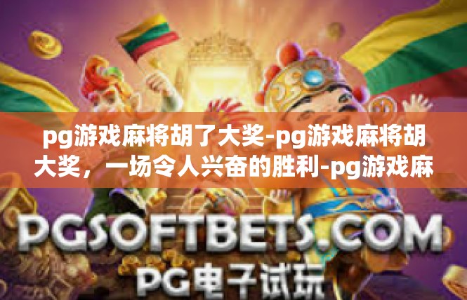 pg游戏麻将胡了大奖-pg游戏麻将胡大奖，一场令人兴奋的胜利-pg游戏麻将胡了大奖