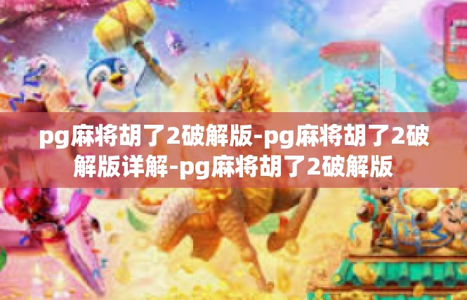 pg麻将胡了2破解版-pg麻将胡了2破解版详解-pg麻将胡了2破解版