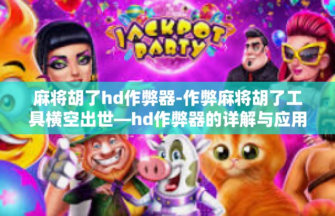 麻将胡了hd作弊器-作弊麻将胡了工具横空出世—hd作弊器的详解与应用-麻将胡了hd作弊器