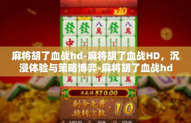 麻将胡了血战hd-麻将胡了血战HD，沉浸体验与策略博弈-麻将胡了血战hd
