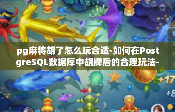 pg麻将胡了怎么玩合适-如何在PostgreSQL数据库中胡牌后的合理玩法-pg麻将胡了怎么玩合适