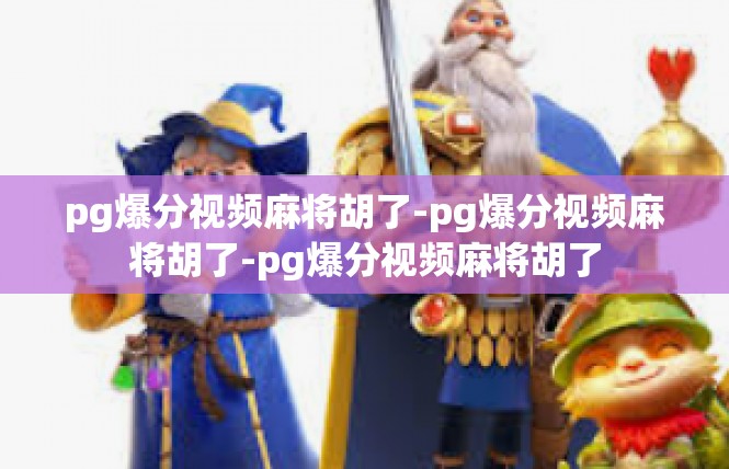 pg爆分视频麻将胡了-pg爆分视频麻将胡了-pg爆分视频麻将胡了