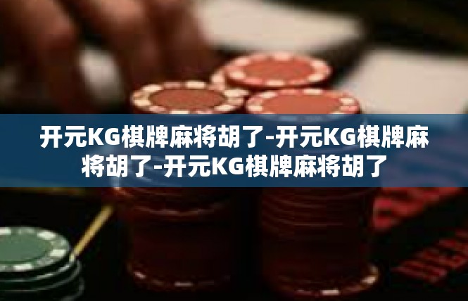 开元KG棋牌麻将胡了-开元KG棋牌麻将胡了-开元KG棋牌麻将胡了
