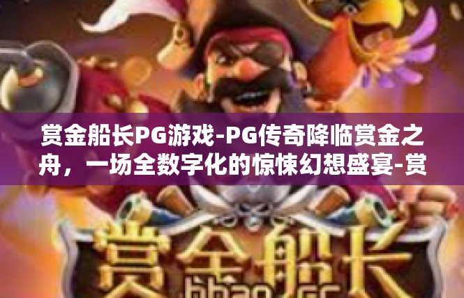 赏金船长PG游戏-PG传奇降临赏金之舟，一场全数字化的惊悚幻想盛宴-赏金船长PG游戏