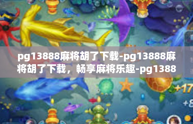 pg13888麻将胡了下载-pg13888麻将胡了下载，畅享麻将乐趣-pg13888麻将胡了下载