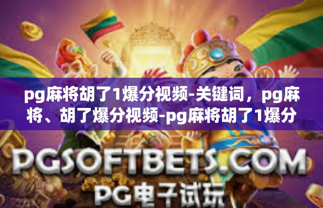 pg麻将胡了1爆分视频-关键词，pg麻将、胡了爆分视频-pg麻将胡了1爆分视频