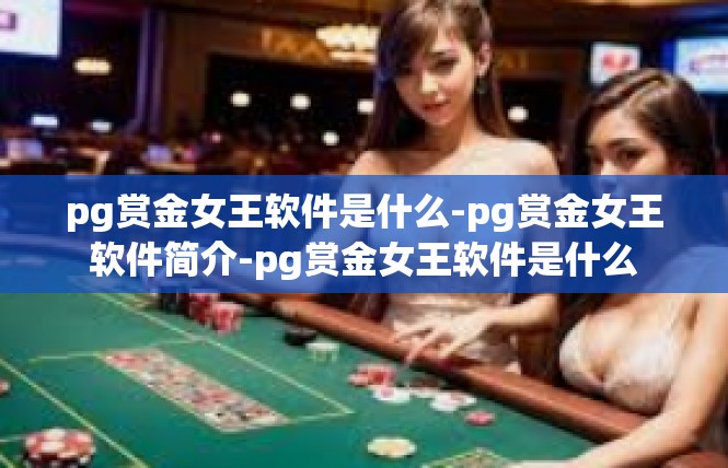pg赏金女王软件是什么-pg赏金女王软件简介-pg赏金女王软件是什么