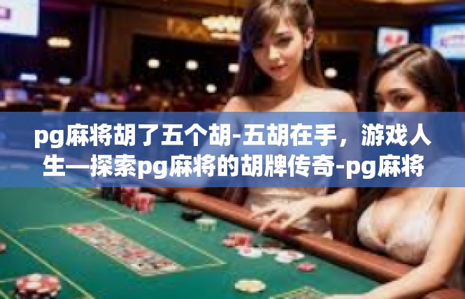 pg麻将胡了五个胡-五胡在手，游戏人生—探索pg麻将的胡牌传奇-pg麻将胡了五个胡