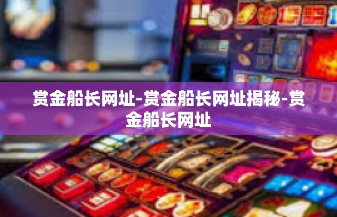 赏金船长网址-赏金船长网址揭秘-赏金船长网址