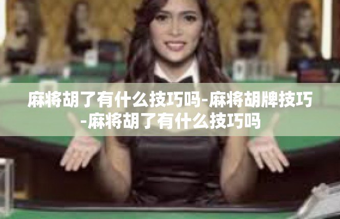 麻将胡了有什么技巧吗-麻将胡牌技巧-麻将胡了有什么技巧吗