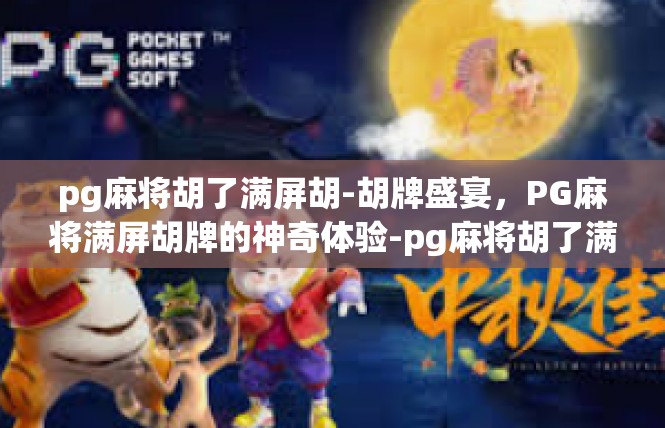 pg麻将胡了满屏胡-胡牌盛宴，PG麻将满屏胡牌的神奇体验-pg麻将胡了满屏胡