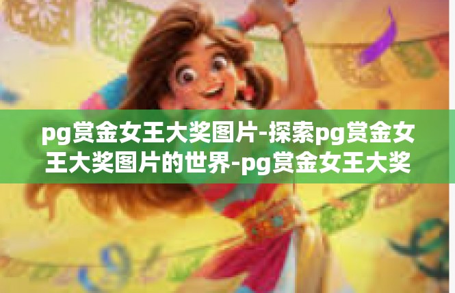 pg赏金女王大奖图片-探索pg赏金女王大奖图片的世界-pg赏金女王大奖图片