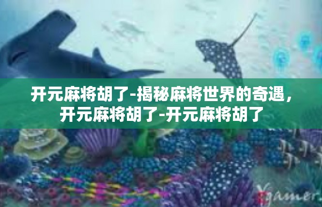 开元麻将胡了-揭秘麻将世界的奇遇，开元麻将胡了-开元麻将胡了