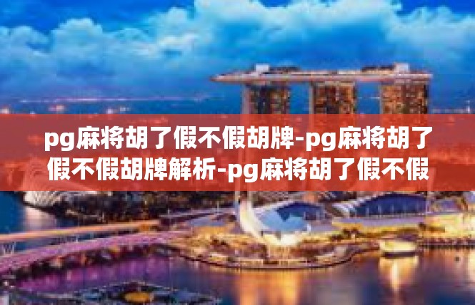 pg麻将胡了假不假胡牌-pg麻将胡了假不假胡牌解析-pg麻将胡了假不假胡牌