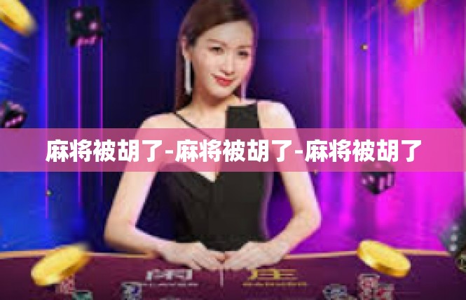 麻将被胡了-麻将被胡了-麻将被胡了