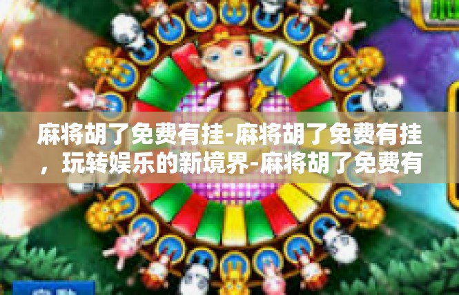 麻将胡了免费有挂-麻将胡了免费有挂，玩转娱乐的新境界-麻将胡了免费有挂