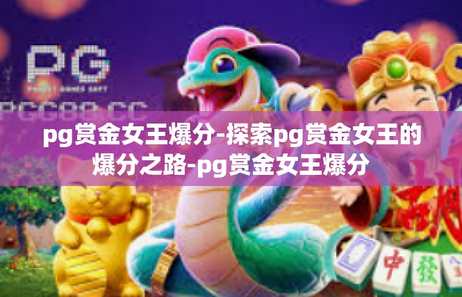 pg赏金女王爆分-探索pg赏金女王的爆分之路-pg赏金女王爆分