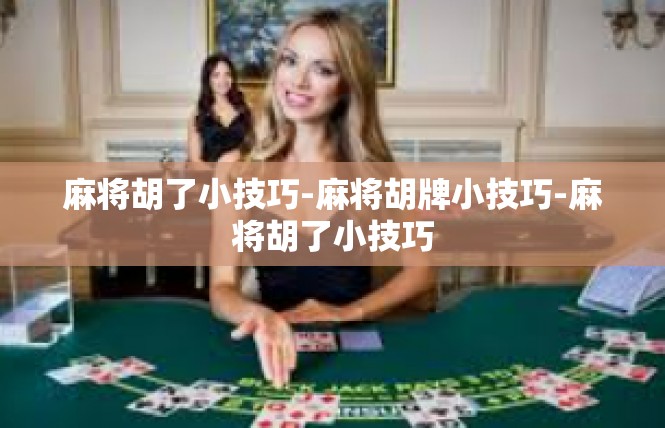 麻将胡了小技巧-麻将胡牌小技巧-麻将胡了小技巧