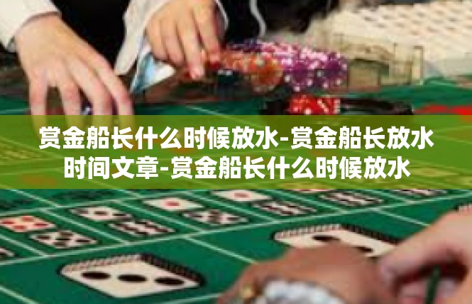 赏金船长什么时候放水-赏金船长放水时间文章-赏金船长什么时候放水