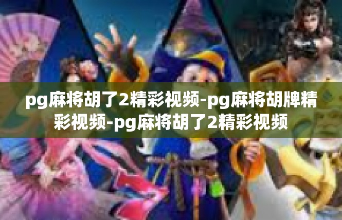 pg麻将胡了2精彩视频-pg麻将胡牌精彩视频-pg麻将胡了2精彩视频