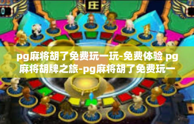 pg麻将胡了免费玩一玩-免费体验 pg麻将胡牌之旅-pg麻将胡了免费玩一玩