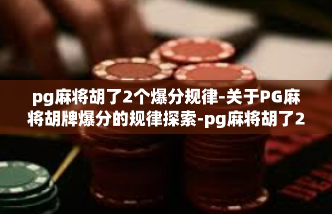pg麻将胡了2个爆分规律-关于PG麻将胡牌爆分的规律探索-pg麻将胡了2个爆分规律