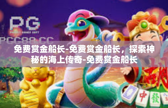 免费赏金船长-免费赏金船长，探索神秘的海上传奇-免费赏金船长