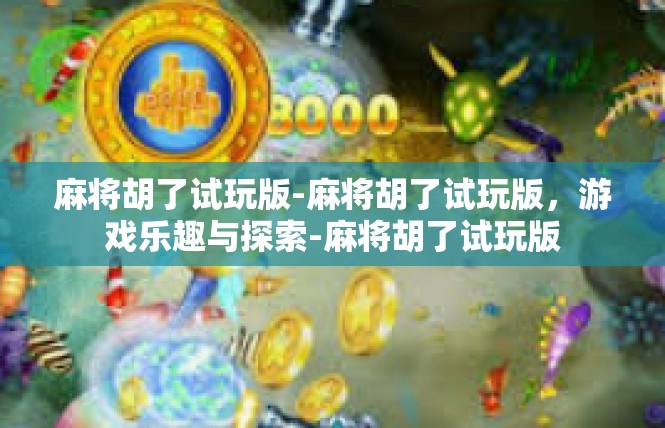 麻将胡了试玩版-麻将胡了试玩版，游戏乐趣与探索-麻将胡了试玩版