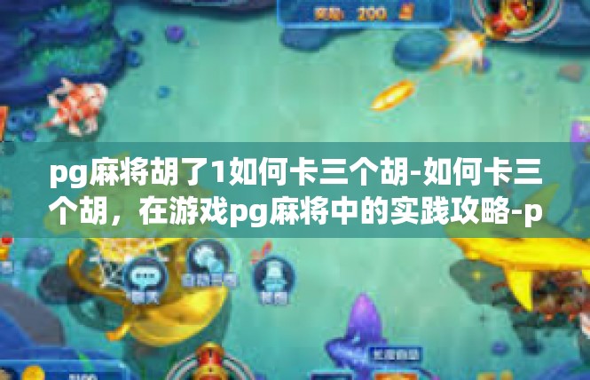 pg麻将胡了1如何卡三个胡-如何卡三个胡，在游戏pg麻将中的实践攻略-pg麻将胡了1如何卡三个胡