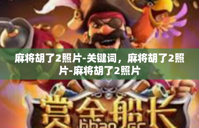 麻将胡了2照片-关键词，麻将胡了2照片-麻将胡了2照片