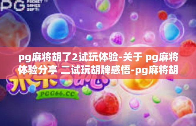 pg麻将胡了2试玩体验-关于 pg麻将体验分享 二试玩胡牌感悟-pg麻将胡了2试玩体验