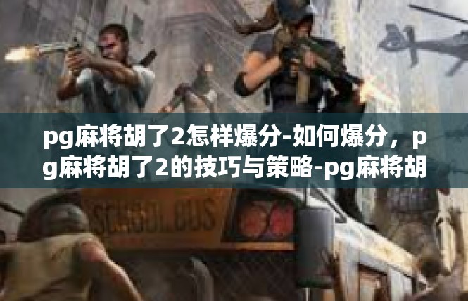 pg麻将胡了2怎样爆分-如何爆分，pg麻将胡了2的技巧与策略-pg麻将胡了2怎样爆分