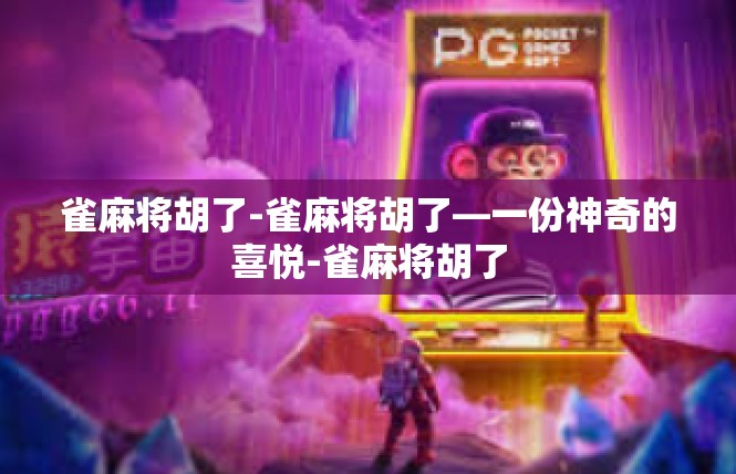 雀麻将胡了-雀麻将胡了—一份神奇的喜悦-雀麻将胡了