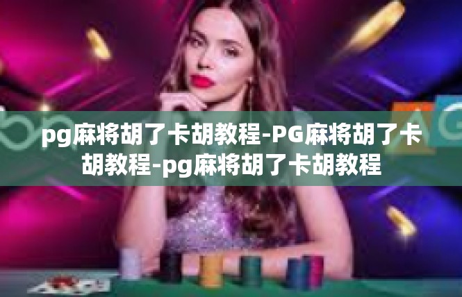 pg麻将胡了卡胡教程-PG麻将胡了卡胡教程-pg麻将胡了卡胡教程