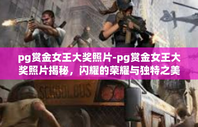 pg赏金女王大奖照片-pg赏金女王大奖照片揭秘，闪耀的荣耀与独特之美-pg赏金女王大奖照片