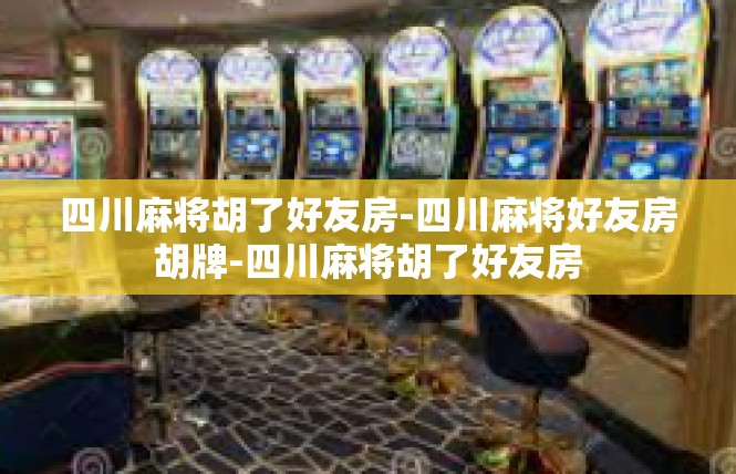 四川麻将胡了好友房-四川麻将好友房胡牌-四川麻将胡了好友房