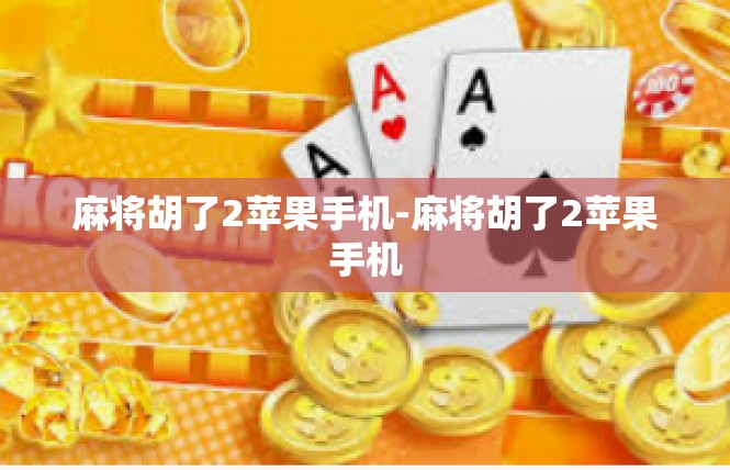 麻将胡了2苹果手机-麻将胡了2苹果手机