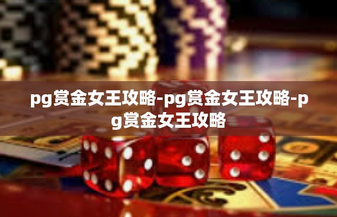 pg赏金女王攻略-pg赏金女王攻略-pg赏金女王攻略