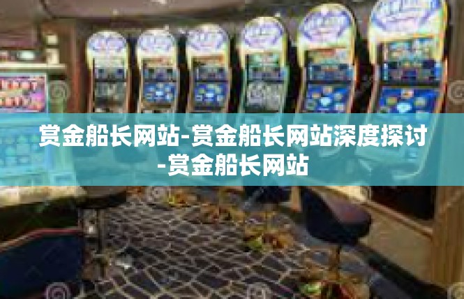 赏金船长网站-赏金船长网站深度探讨-赏金船长网站
