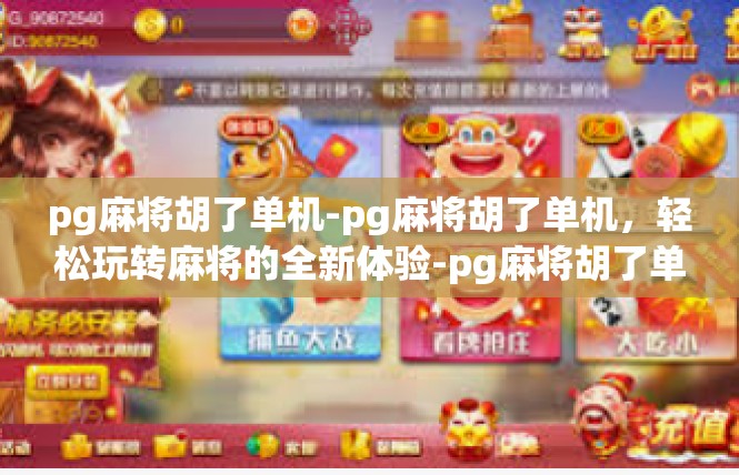 pg麻将胡了单机-pg麻将胡了单机，轻松玩转麻将的全新体验-pg麻将胡了单机