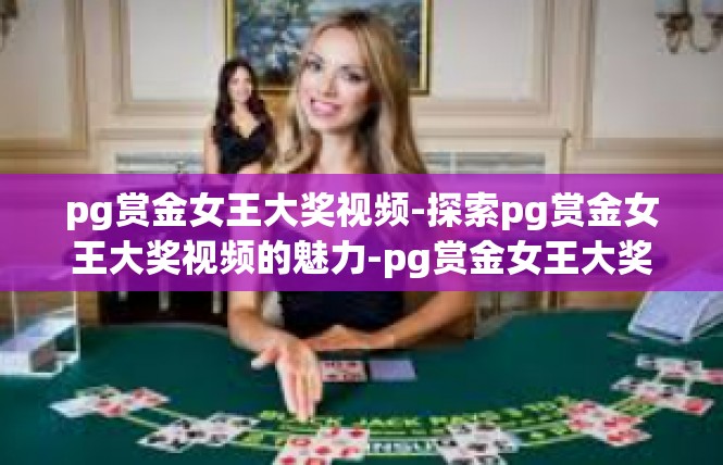 pg赏金女王大奖视频-探索pg赏金女王大奖视频的魅力-pg赏金女王大奖视频