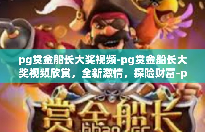 pg赏金船长大奖视频-pg赏金船长大奖视频欣赏，全新激情，探险财富-pg赏金船长大奖视频