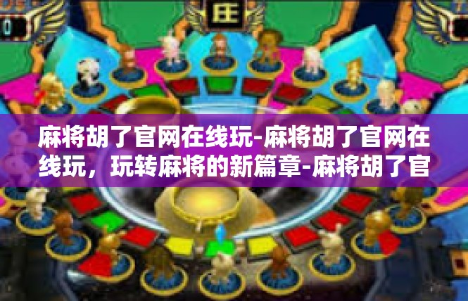 麻将胡了官网在线玩-麻将胡了官网在线玩，玩转麻将的新篇章-麻将胡了官网在线玩