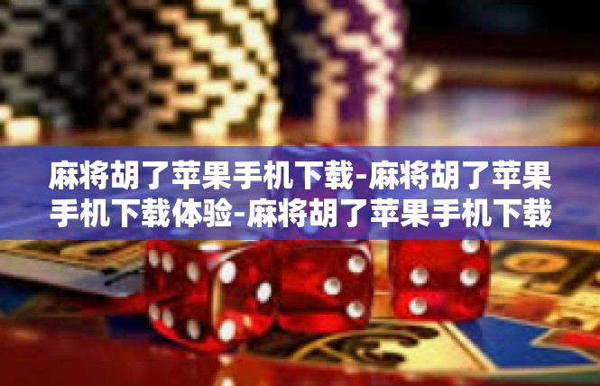 麻将胡了苹果手机下载-麻将胡了苹果手机下载体验-麻将胡了苹果手机下载